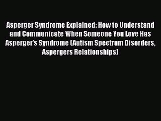 PDF Asperger Syndrome Explained: How to Understand and Communicate When Someone You Love Has