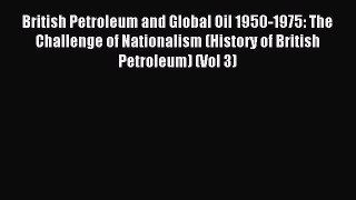 Read British Petroleum and Global Oil 1950-1975: The Challenge of Nationalism (History of British