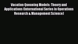 Read Vacation Queueing Models: Theory and Applications (International Series in Operations