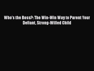 Download Who's the Boss?: The Win-Win Way to Parent Your Defiant Strong-Willed Child Free Books