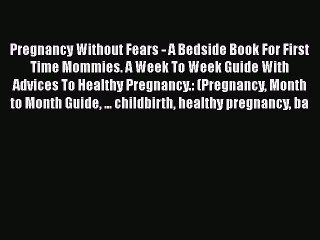 PDF Pregnancy Without Fears - A Bedside Book For First Time Mommies. A Week To Week Guide With