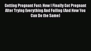 Download Getting Pregnant Fast: How I Finally Got Pregnant After Trying Everything And Failing