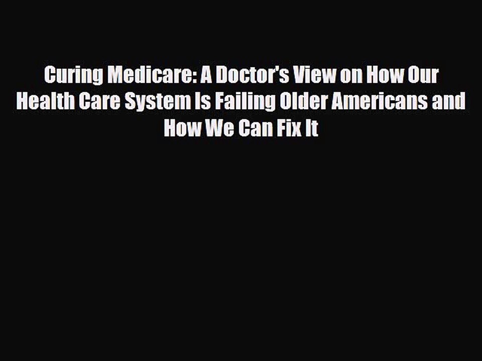 [PDF] Curing Medicare: A Doctor's View on How Our Health Care System Is Failing Older Americans