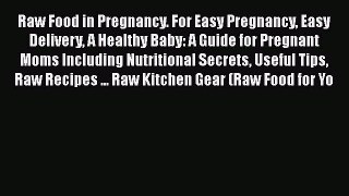 Download Raw Food in Pregnancy. For Easy Pregnancy Easy Delivery A Healthy Baby: A Guide for