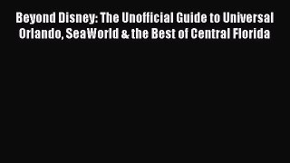 Read Beyond Disney: The Unofficial Guide to Universal Orlando SeaWorld & the Best of Central