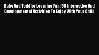 Read Baby And Toddler Learning Fun: 50 Interactive And Developmental Activities To Enjoy With