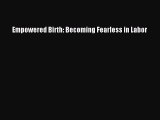 Download Empowered Birth: Becoming Fearless in Labor  Read Online