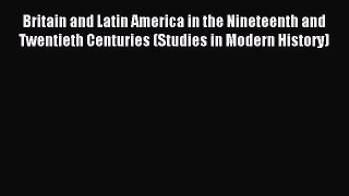 Read Britain and Latin America in the Nineteenth and Twentieth Centuries (Studies in Modern