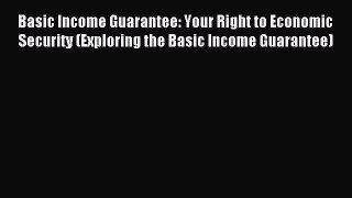 Read Basic Income Guarantee: Your Right to Economic Security (Exploring the Basic Income Guarantee)