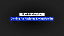 Akash Brahmbhatt - Owning An Assisted Living Facility