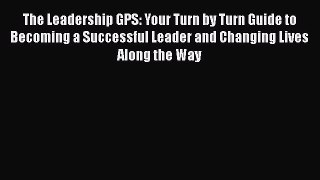 [Read book] The Leadership GPS: Your Turn by Turn Guide to Becoming a Successful Leader and