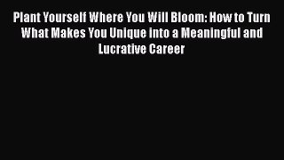 [Read book] Plant Yourself Where You Will Bloom: How to Turn What Makes You Unique into a Meaningful