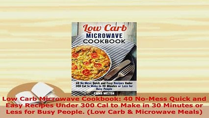 Download  Low Carb Microwave Cookbook 40 NoMess Quick and Easy Recipes Under 300 Cal to Make in 30 Free Books