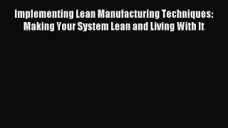 [Read PDF] Implementing Lean Manufacturing Techniques: Making Your System Lean and Living With