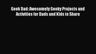 Read Geek Dad: Awesomely Geeky Projects and Activities for Dads and Kids to Share PDF Online