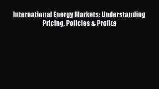 Read International Energy Markets: Understanding Pricing Policies & Profits Ebook Free