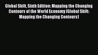 Read Global Shift Sixth Edition: Mapping the Changing Contours of the World Economy (Global