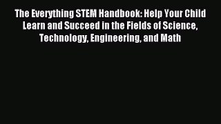 Read The Everything STEM Handbook: Help Your Child Learn and Succeed in the Fields of Science