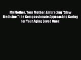 Read My Mother Your Mother: Embracing Slow Medicine the Compassionate Approach to Caring for