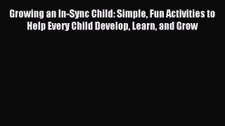 Read Growing an In-Sync Child: Simple Fun Activities to Help Every Child Develop Learn and