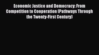 Read Economic Justice and Democracy: From Competition to Cooperation (Pathways Through the