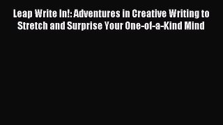 Download Leap Write In!: Adventures in Creative Writing to Stretch and Surprise Your One-of-a-Kind