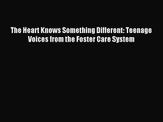 Download The Heart Knows Something Different: Teenage Voices from the Foster Care System PDF