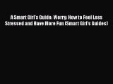 Read A Smart Girl's Guide: Worry: How to Feel Less Stressed and Have More Fun (Smart Girl's