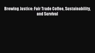 Read Brewing Justice: Fair Trade Coffee Sustainability and Survival Ebook Free