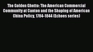 Read The Golden Ghetto: The American Commercial Community at Canton and the Shaping of American