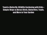 Read Touch a Butterfly: Wildlife Gardening with Kids--Simple Ways to Attract Birds Butterflies
