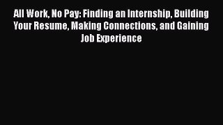 [Read book] All Work No Pay: Finding an Internship Building Your Resume Making Connections