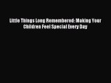 Read Little Things Long Remembered: Making Your Children Feel Special Every Day PDF Free