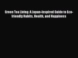 Download Green Tea Living: A Japan-Inspired Guide to Eco-friendly Habits Health and Happiness