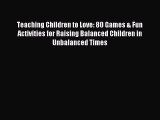 Read Teaching Children to Love: 80 Games & Fun Activities for Raising Balanced Children in