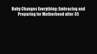 Read Baby Changes Everything: Embracing and Preparing for Motherhood after 35 Ebook Free
