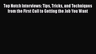 [Read book] Top Notch Interviews: Tips Tricks and Techniques from the First Call to Getting