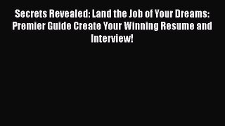 [Read book] Secrets Revealed: Land the Job of Your Dreams: Premier Guide Create Your Winning