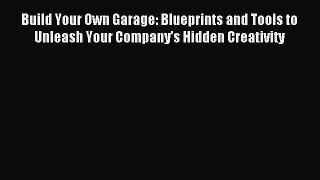 Read Build Your Own Garage: Blueprints and Tools to Unleash Your Company's Hidden Creativity