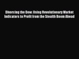 Read Divorcing the Dow: Using Revolutionary Market Indicators to Profit from the Stealth Boom