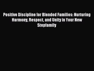 Read Positive Discipline for Blended Families: Nurturing Harmony Respect and Unity in Your