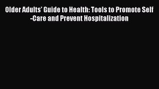 Read Older Adults' Guide to Health: Tools to Promote Self-Care and Prevent Hospitalization