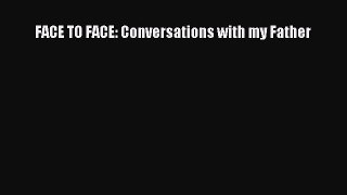 Read FACE TO FACE: Conversations with my Father Ebook Free