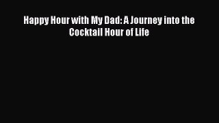 Read Happy Hour with My Dad: A Journey into the Cocktail Hour of Life Ebook Free
