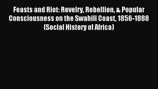 Read Feasts and Riot: Revelry Rebellion & Popular Consciousness on the Swahili Coast 1856-1888