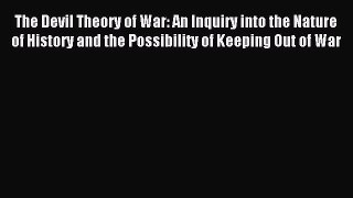 Read The Devil Theory of War: An Inquiry into the Nature of History and the Possibility of