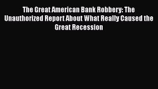 [Read book] The Great American Bank Robbery: The Unauthorized Report About What Really Caused