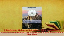 Download  A Beginners Guide to Using Mac OS X Yosemite A Guide to Unplugging You Windows PC and  EBook