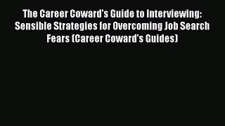 [Read book] The Career Coward's Guide to Interviewing: Sensible Strategies for Overcoming Job