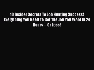 [Read book] 10 Insider Secrets To Job Hunting Success! Everything You Need To Get The Job You